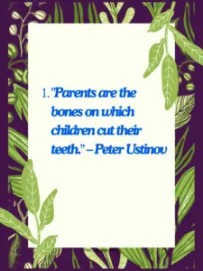 "Parents are the bones on which children cut their teeth." – Peter Ustinov