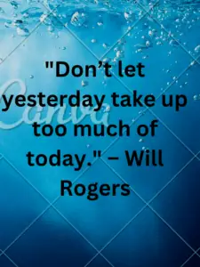 "Don’t let yesterday take up too much of today." – Will Rogers