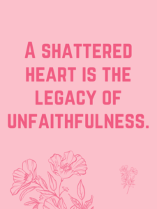 "A shattered heart is the legacy of unfaithfulness."
