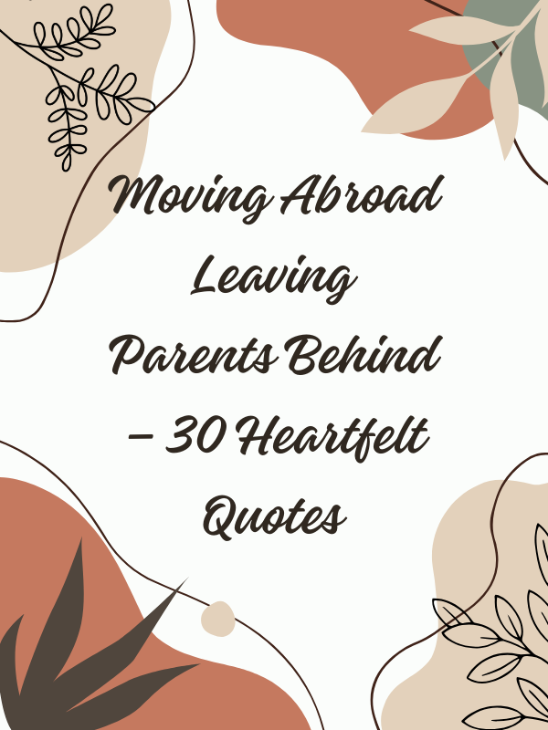 moving abroad leaving parents behind, emotional quotes about leaving parents behind, heartfelt quotes about missing parents while abroad, motivational quotes about moving abroad leaving parents behind, missing parents quotes for those living abroad